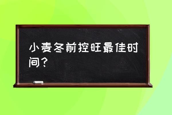 小麦越冬前控旺都有哪些措施 小麦冬前控旺最佳时间？