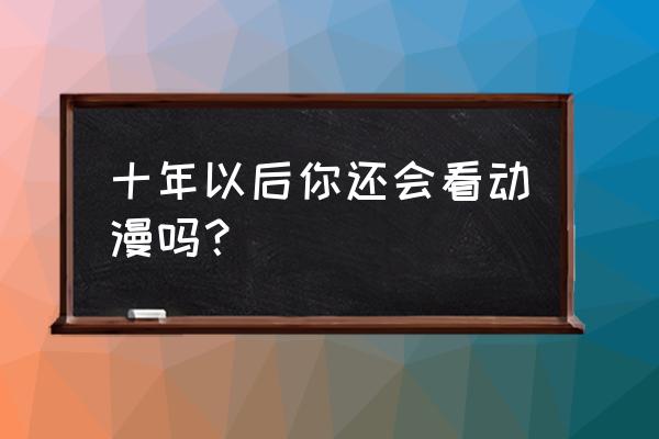 正版灌篮高手手办品牌 十年以后你还会看动漫吗？