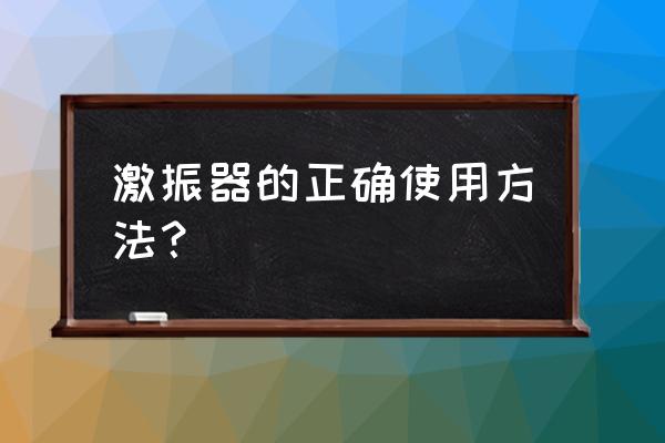 激振器的工作原理 激振器的正确使用方法？