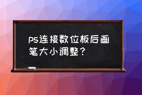 ps液化怎么快速放大缩小画笔 ps连接数位板后画笔大小调整？