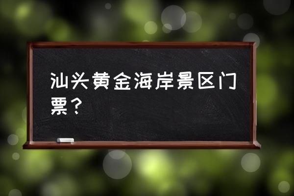 黄金海岸四大主题公园门票 汕头黄金海岸景区门票？