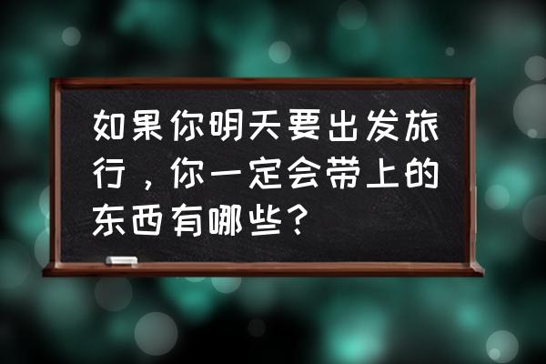 外出旅游一周需要带点什么吗 如果你明天要出发旅行，你一定会带上的东西有哪些？