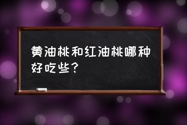 怎么挑油桃不甜 黄油桃和红油桃哪种好吃些？