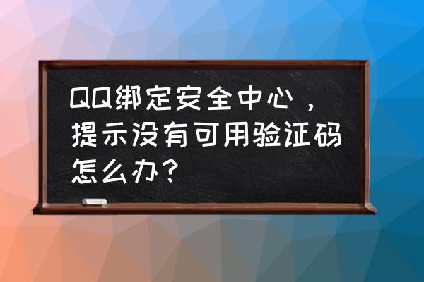 为什么安卓QQ没有提醒 QQ绑定安全中心，提示没有可用验证码怎么办？