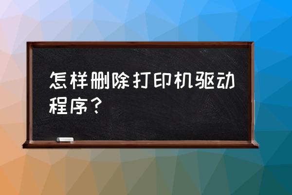 怎么卸载安装在电脑上的驱动程序 怎样删除打印机驱动程序？