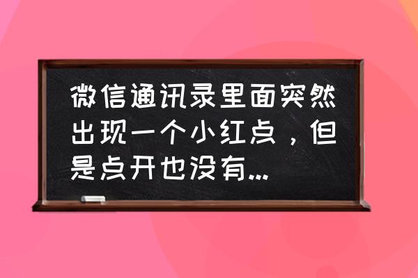 微信怎么去除全部的小红点 微信通讯录里面突然出现一个小红点，但是点开也没有好友加不知道怎么去掉？