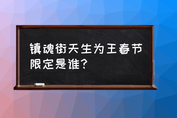 镇魂街天生为王刘羽禅阵容搭配 镇魂街天生为王春节限定是谁？