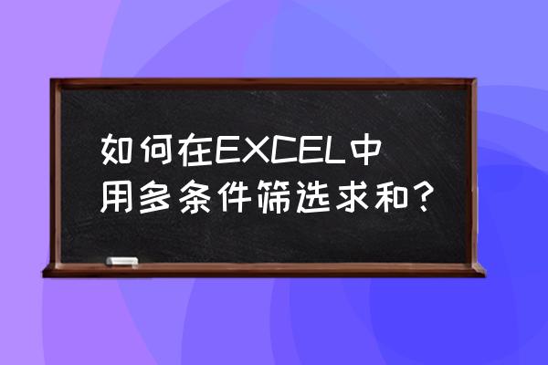 excel多条件求和方法 如何在EXCEL中用多条件筛选求和？