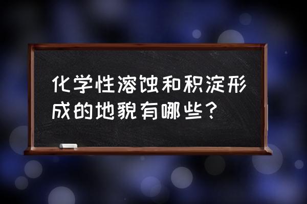 流水侵蚀流水堆积地貌主要有哪些 化学性溶蚀和积淀形成的地貌有哪些？