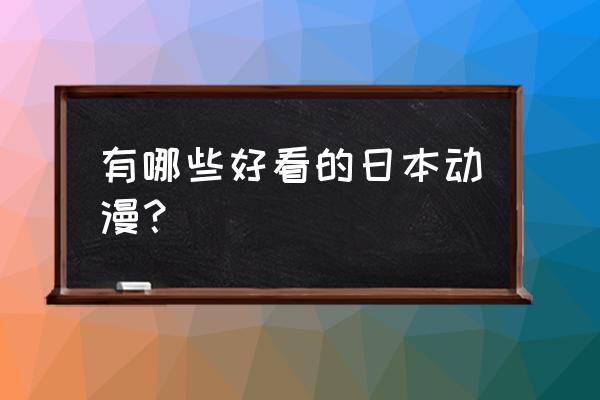 有哪些特别好看的日本动漫 有哪些好看的日本动漫？