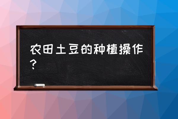 如何种植小拱棚土豆 农田土豆的种植操作？