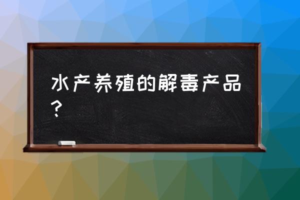 水产养殖有机酸用法用量 水产养殖的解毒产品？