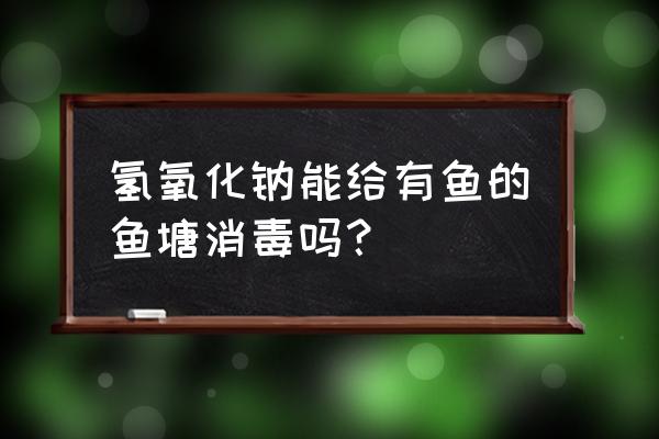 鱼塘养鱼期间消毒用什么最好 氢氧化钠能给有鱼的鱼塘消毒吗？