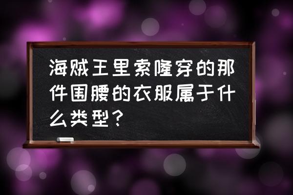 手绘动漫人物索隆教程 海贼王里索隆穿的那件围腰的衣服属于什么类型？