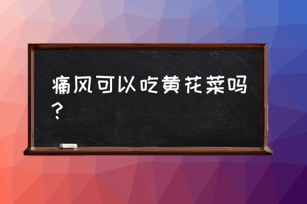 辟谣痛风患者吃黄花菜可以治痛风 痛风可以吃黄花菜吗？