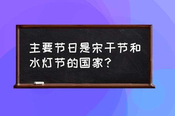 泰国今年的水灯节时间 主要节日是宋干节和水灯节的国家？