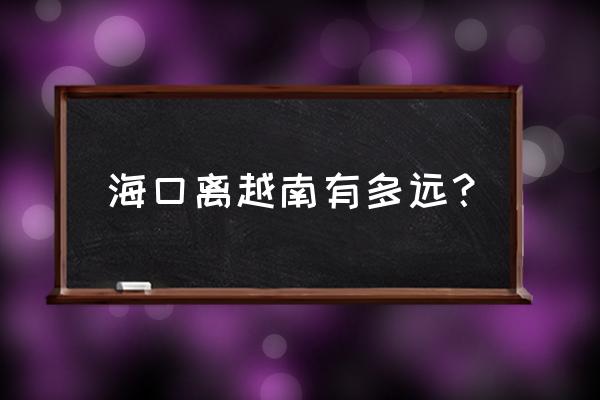 海口到越南旅游怎么样便宜 海口离越南有多远？