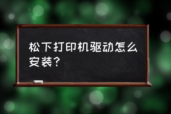 打印机驱动下载和安装教程 松下打印机驱动怎么安装？