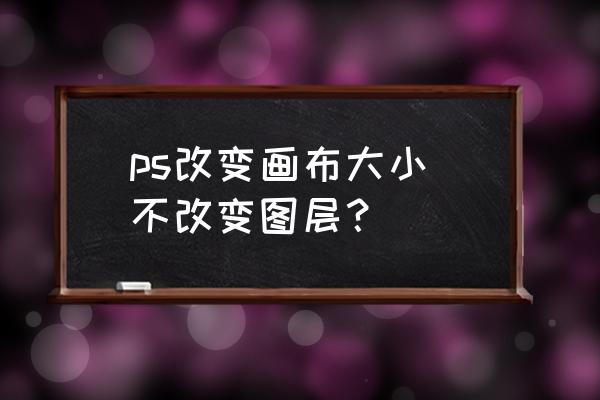 ps新建尺寸怎么设置才能固定 ps改变画布大小 不改变图层？