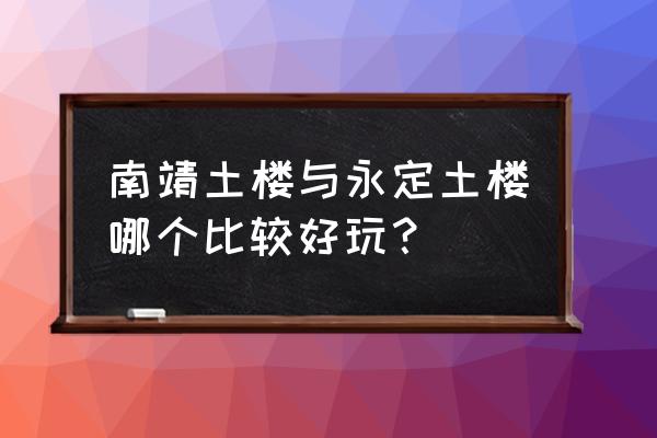 土楼旅游福建哪个土楼最值得去 南靖土楼与永定土楼哪个比较好玩？