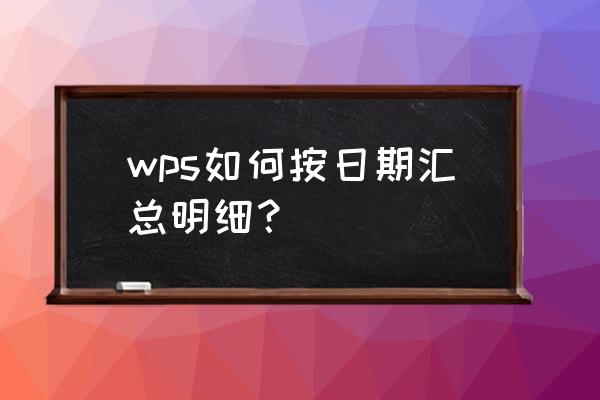 wps表格快速排列日期 wps如何按日期汇总明细？