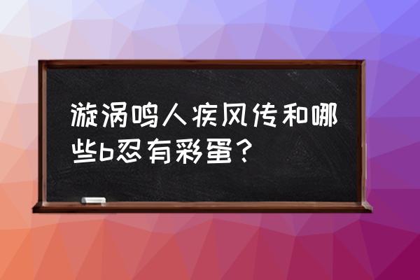 电脑游戏漩涡鸣人隐藏大招 漩涡鸣人疾风传和哪些b忍有彩蛋？