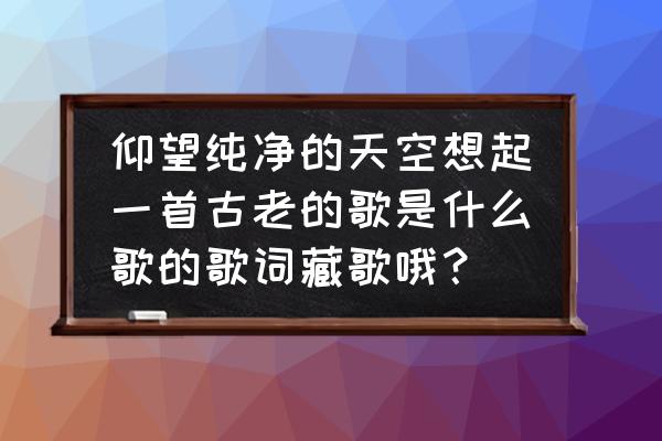 藏族白塔数量有什么讲究 仰望纯净的天空想起一首古老的歌是什么歌的歌词藏歌哦？