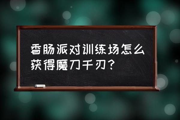 可乐解说拥有魔刀千刃的模组 香肠派对训练场怎么获得魔刀千刃？