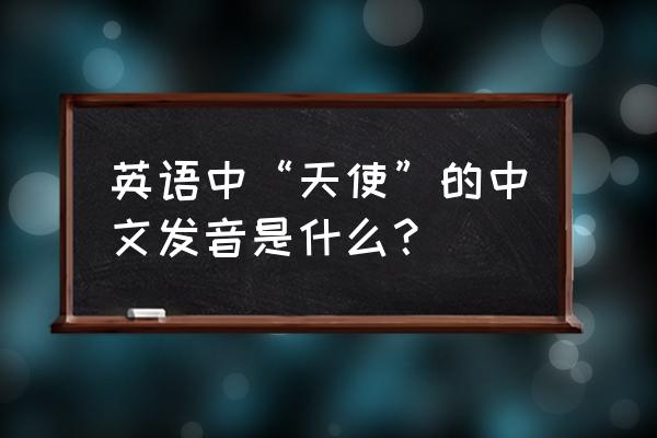 炽天使2秘密任务怎样改中文 英语中“天使”的中文发音是什么？