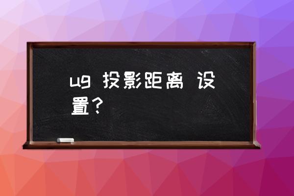 ug12.0投影距离快捷键 ug 投影距离 设置？