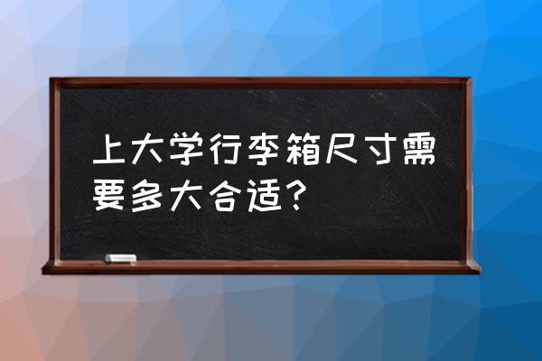 旅游用拉杆箱一般什么尺寸的好 上大学行李箱尺寸需要多大合适？