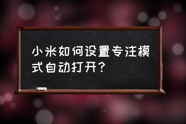 小米11 ultra背屏能不能定时关闭 小米如何设置专注模式自动打开？