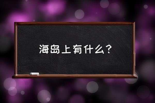 世界上气候最宜人的几个岛屿 海岛上有什么？