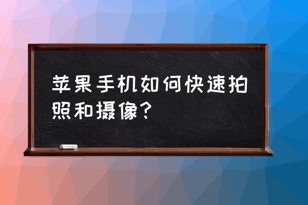 苹果手机怎么把录像功能调到快捷 苹果手机如何快速拍照和摄像？