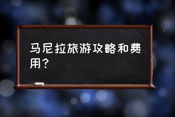 马尼拉旅游推荐 马尼拉旅游攻略和费用？