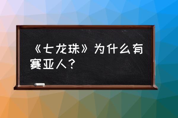 龙珠z沙鲁的来历 《七龙珠》为什么有赛亚人？