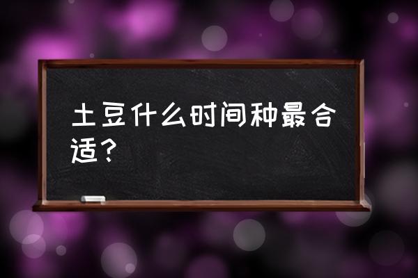 土豆的种植方法几月份种土豆 土豆什么时间种最合适？