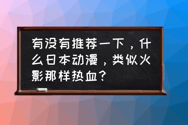 口碑好却很少人知道的热血动漫 有没有推荐一下，什么日本动漫，类似火影那样热血？