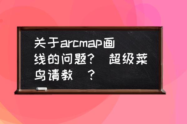 arcmap怎么设置图层清晰度大小 关于arcmap画线的问题?(超级菜鸟请教)？