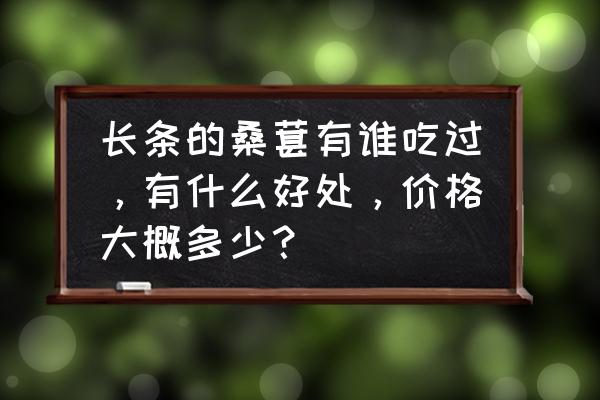 果桑掉果严重怎么解决 长条的桑葚有谁吃过，有什么好处，价格大概多少？