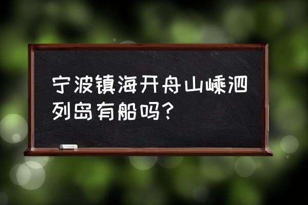 目前嵊泗旅游还开放吗 宁波镇海开舟山嵊泗列岛有船吗？