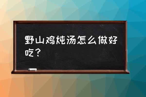 人工饲养山鸡怎么养 野山鸡炖汤怎么做好吃？