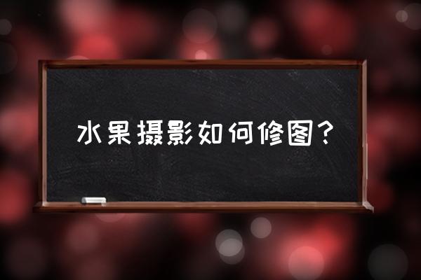 ps怎么把一张图片放到水果里面 水果摄影如何修图？