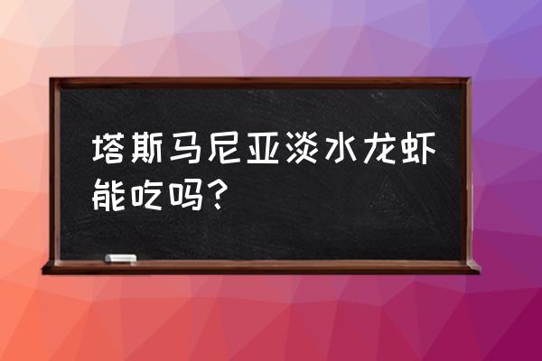 漫步在世界的尽头塔斯马尼亚 塔斯马尼亚淡水龙虾能吃吗？