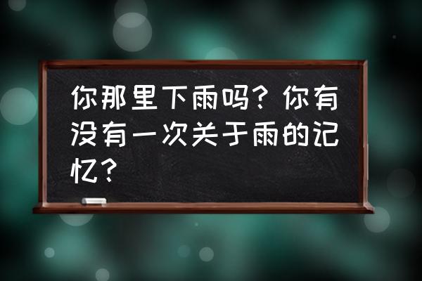 雨后的景色给你的感受是什么 你那里下雨吗？你有没有一次关于雨的记忆？