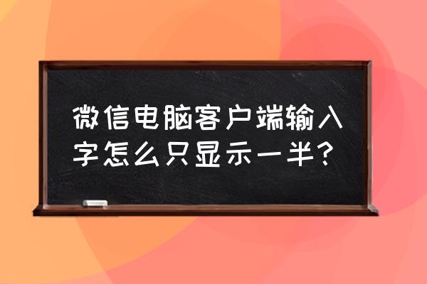 电脑版微信页面过大怎么变小 微信电脑客户端输入字怎么只显示一半？