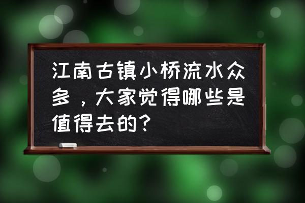 明信片园林设计手绘 江南古镇小桥流水众多，大家觉得哪些是值得去的？