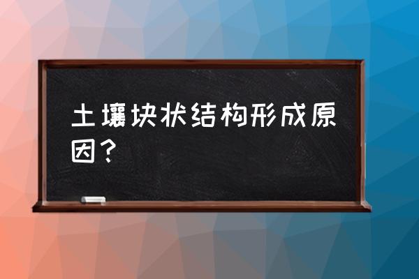 土壤容易板结和裂纹是什么情况 土壤块状结构形成原因？