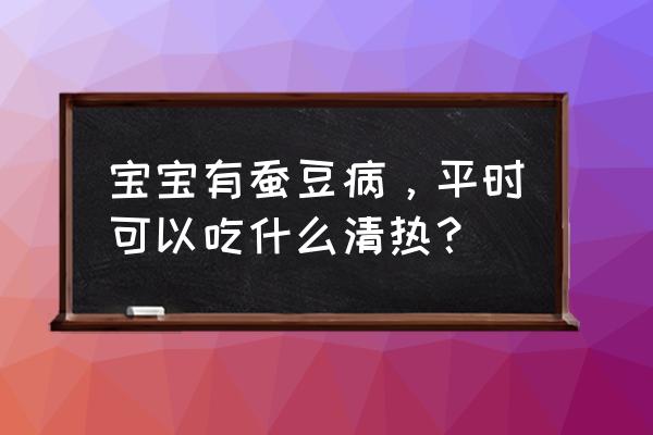 复方金银花颗粒里面有没有磺胺 宝宝有蚕豆病，平时可以吃什么清热？