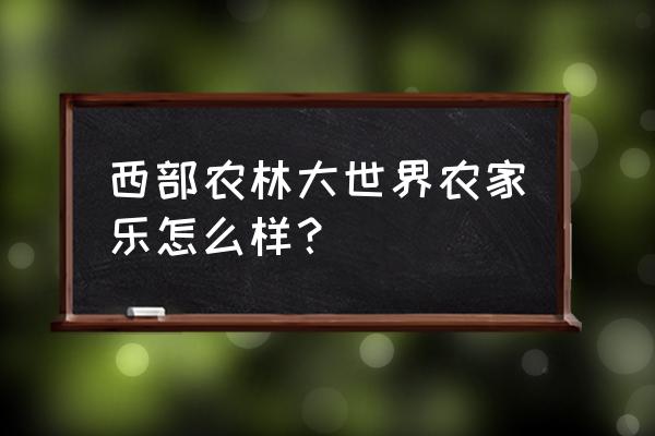 农业生态观光园及庭院首选品种 西部农林大世界农家乐怎么样？